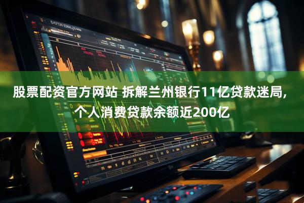 股票配资官方网站 拆解兰州银行11亿贷款迷局, 个人消费贷款余额近200亿