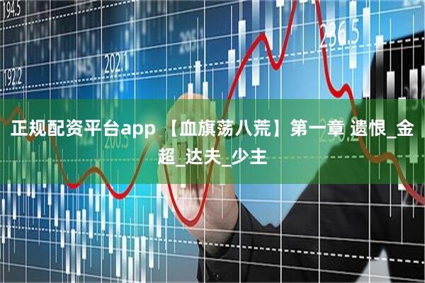 正规配资平台app 【血旗荡八荒】第一章 遗恨_金超_达夫_少主
