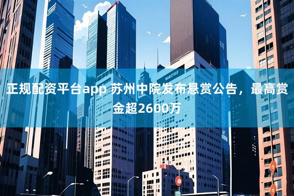 正规配资平台app 苏州中院发布悬赏公告，最高赏金超2600万