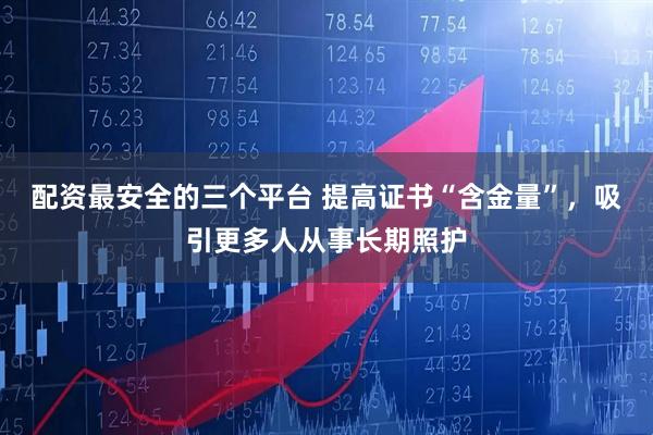 配资最安全的三个平台 提高证书“含金量”，吸引更多人从事长期照护