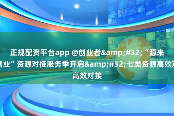 正规配资平台app @创业者&#32;“源来好创业”资源对接服务季开启&#32;七类资源高效对接