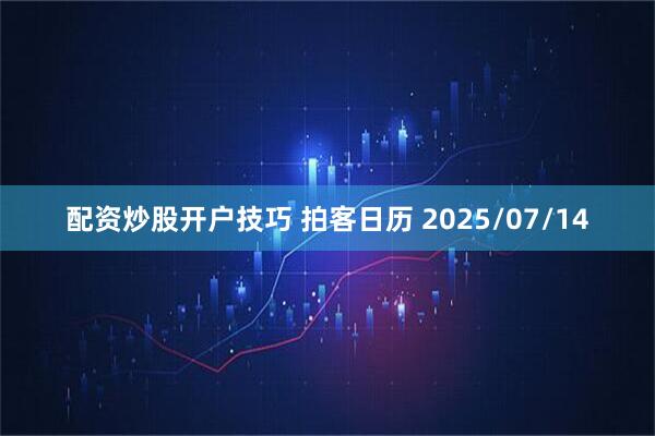 配资炒股开户技巧 拍客日历 2025/07/14
