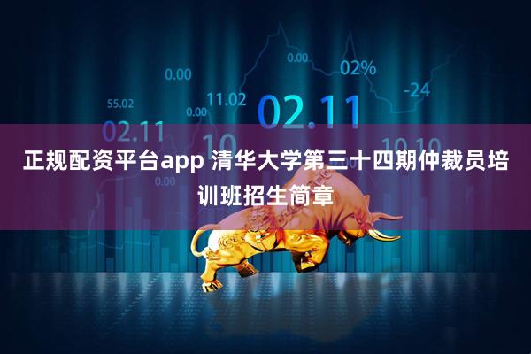 正规配资平台app 清华大学第三十四期仲裁员培训班招生简章