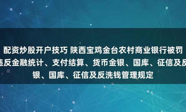 配资炒股开户技巧 陕西宝鸡金台农村商业银行被罚127.6万元：违反金融统计、支付结算、货币金银、国库、征信及反洗钱管理规定