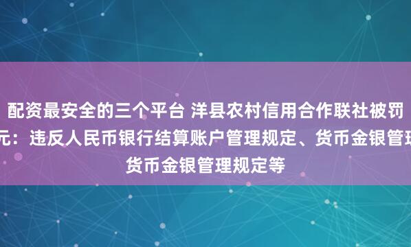 配资最安全的三个平台 洋县农村信用合作联社被罚31.8万元：违反人民币银行结算账户管理规定、货币金银管理规定等
