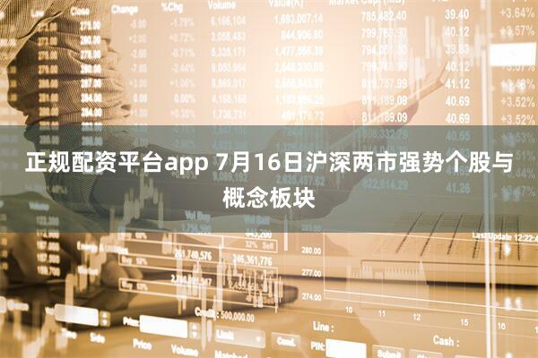 正规配资平台app 7月16日沪深两市强势个股与概念板块