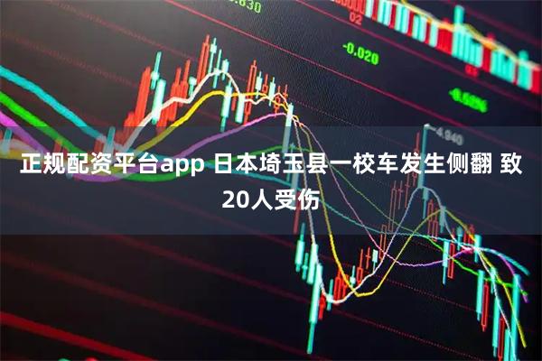正规配资平台app 日本埼玉县一校车发生侧翻 致20人受伤