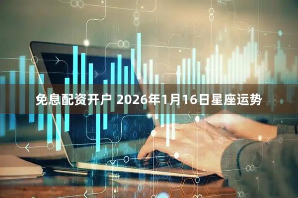 免息配资开户 2026年1月16日星座运势