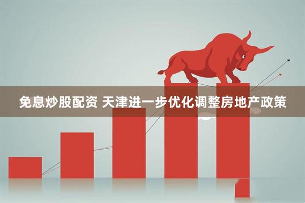 免息炒股配资 天津进一步优化调整房地产政策